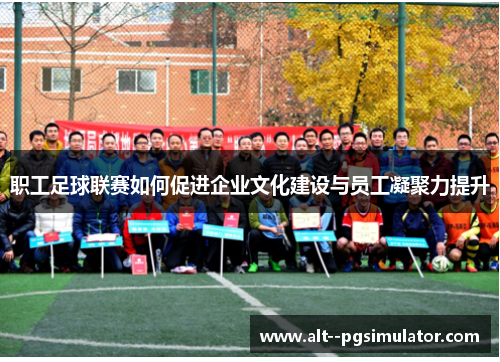 职工足球联赛如何促进企业文化建设与员工凝聚力提升