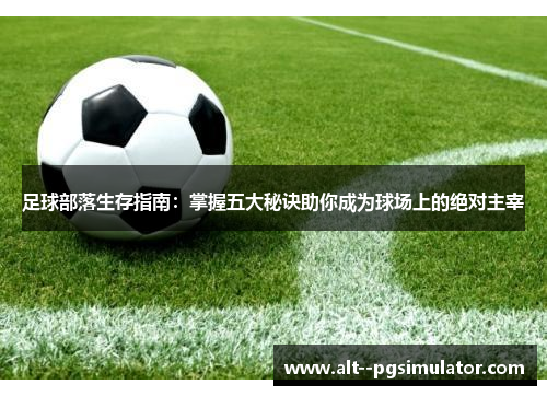 足球部落生存指南：掌握五大秘诀助你成为球场上的绝对主宰