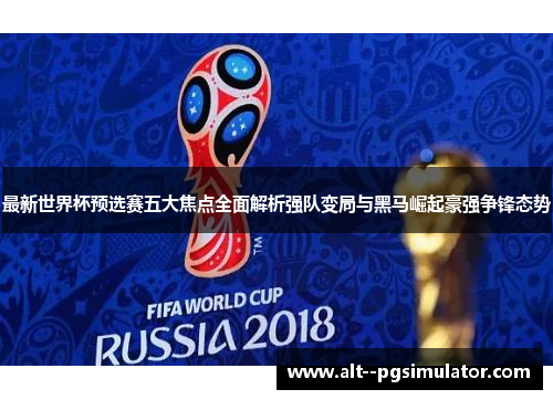 最新世界杯预选赛五大焦点全面解析强队变局与黑马崛起豪强争锋态势