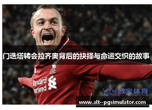 门迭塔转会拉齐奥背后的抉择与命运交织的故事