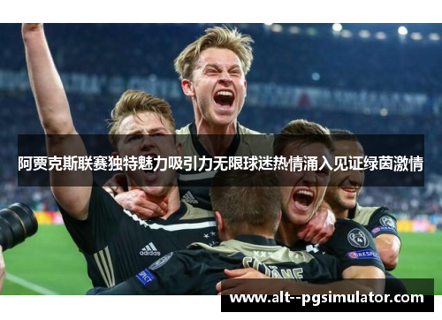 阿贾克斯联赛独特魅力吸引力无限球迷热情涌入见证绿茵激情
