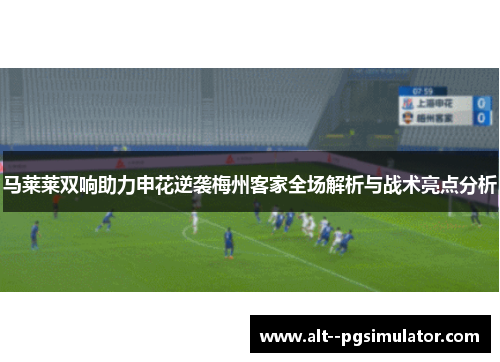 马莱莱双响助力申花逆袭梅州客家全场解析与战术亮点分析