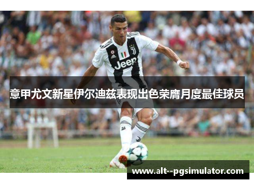 意甲尤文新星伊尔迪兹表现出色荣膺月度最佳球员