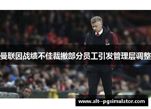 曼联因战绩不佳裁撤部分员工引发管理层调整