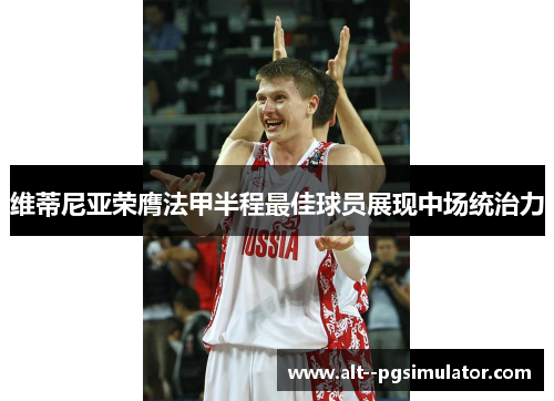 维蒂尼亚荣膺法甲半程最佳球员展现中场统治力