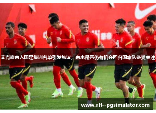 艾克森未入国足集训名单引发热议，未来是否仍有机会回归国家队备受关注