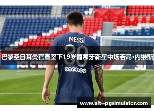 巴黎圣日耳曼官宣签下19岁葡萄牙新星中场若昂·内维斯