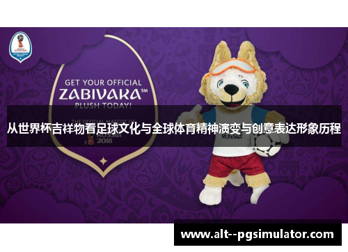 从世界杯吉祥物看足球文化与全球体育精神演变与创意表达形象历程