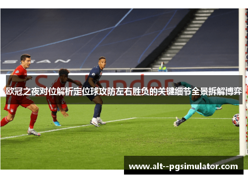 欧冠之夜对位解析定位球攻防左右胜负的关键细节全景拆解博弈