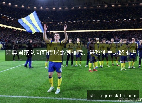 瑞典国家队向前传球比例揭晓，进攻侧重边路推进