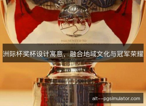 洲际杯奖杯设计寓意，融合地域文化与冠军荣耀